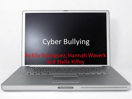 Cyber Bullying By Elly Rodriguez, Hannah Waverk and Stella Kilfoy.