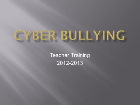 Teacher Training 2012-2013 **Being cruel to others by sending or posting harmful material using technological means; an individual or group that uses.
