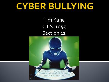 Tim Kane C.I.S. 1055 Section 12. Cyberbullying is any type of harassment that occurs over the internet or through the use of various types of technological.