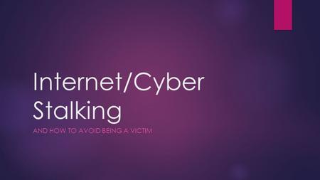 Internet/Cyber Stalking AND HOW TO AVOID BEING A VICTIM.