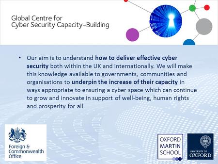 Our aim is to understand how to deliver effective cyber security both within the UK and internationally. We will make this knowledge available to governments,