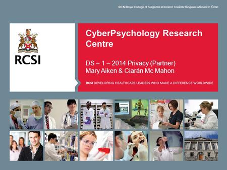 CyberPsychology Research Centre DS – 1 – 2014 Privacy (Partner) Mary Aiken & Ciarán Mc Mahon RCSI Royal College of Surgeons in Ireland Coláiste Ríoga na.