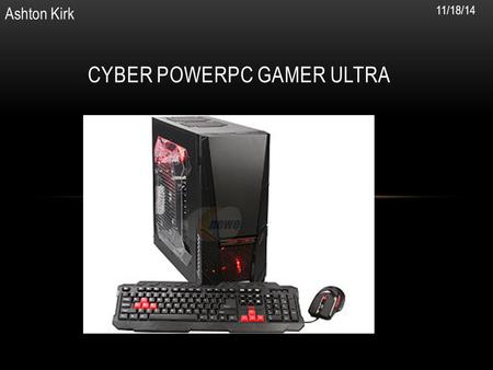CYBER POWERPC GAMER ULTRA Ashton Kirk 11/18/14. USER NEEDS The whole point of buying this computer is so I can play games like COD and personal use like.