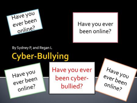 By Sydney P, and Regan L Have you ever been online? H a v e y o u e v e r b e e n o n l i n e ? Have you ever been cyber- bullied?