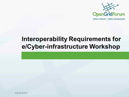 © 2006 Open Grid Forum Interoperability Requirements for e/Cyber-infrastructure Workshop.