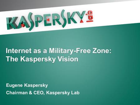 Internet as a Military-Free Zone: The Kaspersky Vision Eugene Kaspersky Chairman & CEO, Kaspersky Lab.