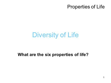 1 Diversity of Life Properties of Life What are the six properties of life?