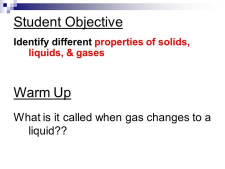 Student Objective Identify different properties of solids, liquids, & gases Warm Up What is it called when gas changes to a liquid??