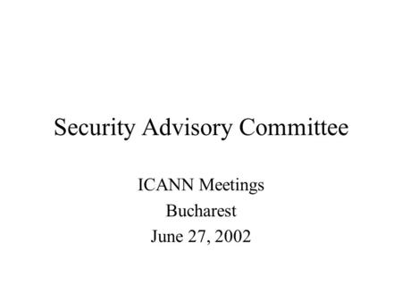 Security Advisory Committee ICANN Meetings Bucharest June 27, 2002.