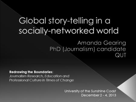 Redrawing the Boundaries : Journalism Research, Education and Professional Culture in Times of Change University of the Sunshine Coast December 2 - 4,