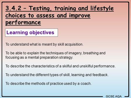 3.4.2 – Testing, training and lifestyle choices to assess and improve performance Learning objectives To understand what is meant by skill acquisition.