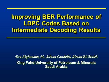 Improving BER Performance of LDPC Codes Based on Intermediate Decoding Results Esa Alghonaim, M. Adnan Landolsi, Aiman El-Maleh King Fahd University of.