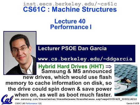 CS61C L40 Performance I (1) Garcia © UCB Lecturer PSOE Dan Garcia www.cs.berkeley.edu/~ddgarcia inst.eecs.berkeley.edu/~cs61c CS61C : Machine Structures.