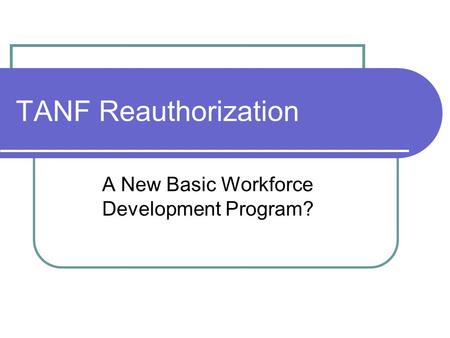 TANF Reauthorization A New Basic Workforce Development Program?
