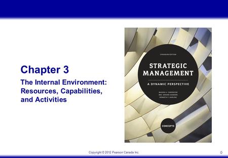Copyright © 2012 Pearson Canada Inc. 0 Chapter 3 The Internal Environment: Resources, Capabilities, and Activities.
