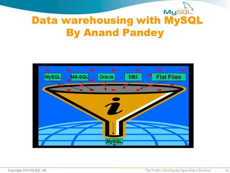 1 Copyright 2004 MySQL AB The World’s Most Popular Open Source Database Data warehousing with MySQL By Anand Pandey MySQLMS-SQLOracleDB2 MySQL Flat Files.
