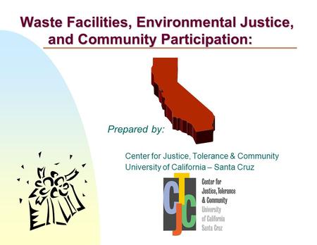 Prepared by: Center for Justice, Tolerance & Community University of California – Santa Cruz Waste Facilities, Environmental Justice, and Community Participation: