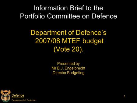 Defence Department of Defence 1 Information Brief to the Portfolio Committee on Defence Department of Defence’s 2007/08 MTEF budget (Vote 20). Presented.