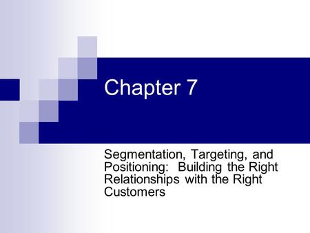 Chapter 7 Segmentation, Targeting, and Positioning: Building the Right Relationships with the Right Customers.