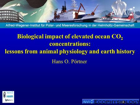 Biological impact of elevated ocean CO2 concentrations: lessons from animal physiology and earth history Hans O. Pörtner.