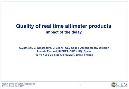 - 1- Quality of real time altimeter products OSTST, Hobart, March 2007 Quality of real time altimeter products impact of the delay G.Larnicol, G. Dibarboure,
