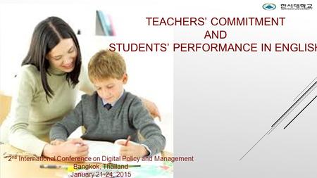 TEACHERS’ COMMITMENT AND STUDENTS’ PERFORMANCE IN ENGLISH 2 nd International Conference on Digital Policy and Management Bangkok, Thailand January 21-24,