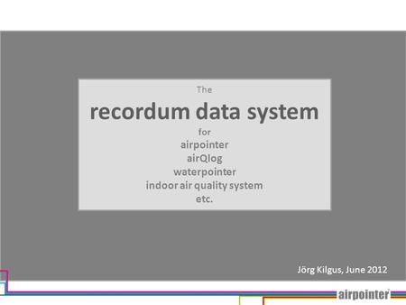 The recordum data system for airpointer airQlog waterpointer indoor air quality system etc. Jörg Kilgus, June 2012.