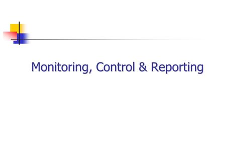 Monitoring, Control & Reporting. The nature of control Develop a structured plan - the “baseline” for control Monitor the plan Assess current and forecast.