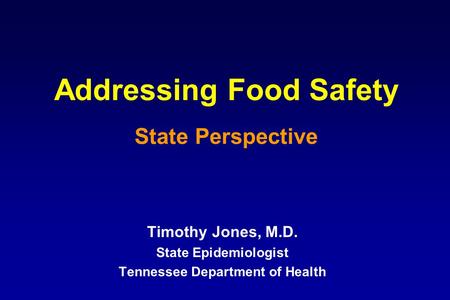 Addressing Food Safety State Perspective Timothy Jones, M.D. State Epidemiologist Tennessee Department of Health.