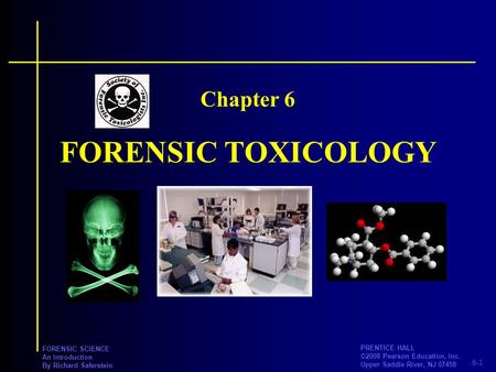 6-1 PRENTICE HALL ©2008 Pearson Education, Inc. Upper Saddle River, NJ 07458 FORENSIC SCIENCE An Introduction By Richard Saferstein FORENSIC TOXICOLOGY.