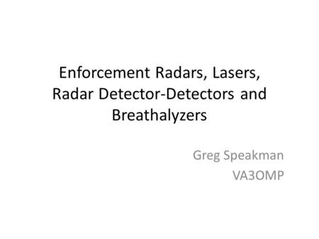 Enforcement Radars, Lasers, Radar Detector-Detectors and Breathalyzers Greg Speakman VA3OMP.