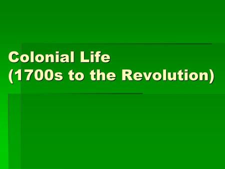 Colonial Life (1700s to the Revolution). I. Colonial Populations 1.Early 1700s  Less than 300,000 in English-American colonies 2.1775, 2.5 million 3.20%