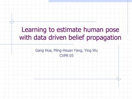 Learning to estimate human pose with data driven belief propagation Gang Hua, Ming-Hsuan Yang, Ying Wu CVPR 05.