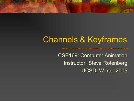 Channels & Keyframes CSE169: Computer Animation Instructor: Steve Rotenberg UCSD, Winter 2005.