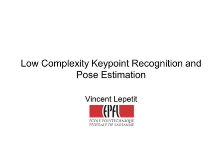 Low Complexity Keypoint Recognition and Pose Estimation Vincent Lepetit.