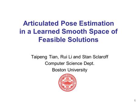 1 Articulated Pose Estimation in a Learned Smooth Space of Feasible Solutions Taipeng Tian, Rui Li and Stan Sclaroff Computer Science Dept. Boston University.