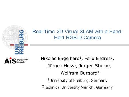 Nikolas Engelhard 1, Felix Endres 1, Jürgen Hess 1, Jürgen Sturm 2, Wolfram Burgard 1 1 University of Freiburg, Germany 2 Technical University Munich,