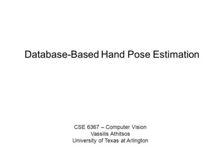Database-Based Hand Pose Estimation CSE 6367 – Computer Vision Vassilis Athitsos University of Texas at Arlington.