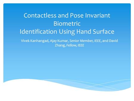 Contactless and Pose Invariant Biometric Identification Using Hand Surface Vivek Kanhangad, Ajay Kumar, Senior Member, IEEE, and David Zhang, Fellow, IEEE.