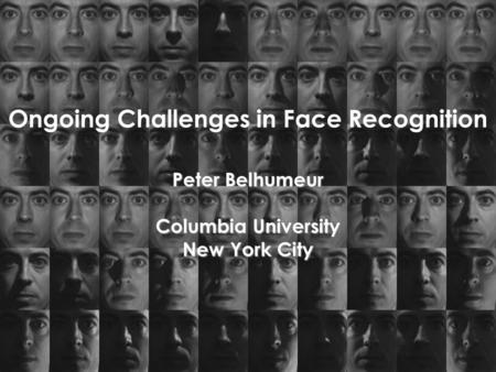 Ongoing Challenges in Face Recognition Peter Belhumeur Columbia University New York City.