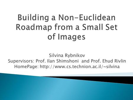 Silvina Rybnikov Supervisors: Prof. Ilan Shimshoni and Prof. Ehud Rivlin HomePage: