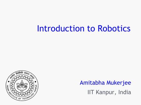 Introduction to Robotics Amitabha Mukerjee IIT Kanpur, India.