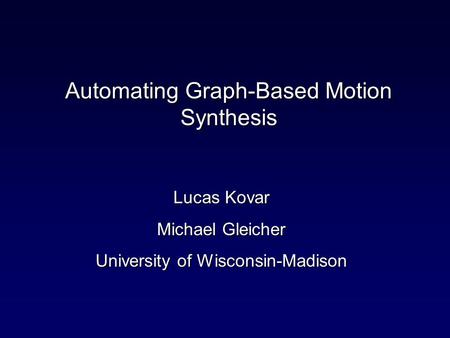 Automating Graph-Based Motion Synthesis Lucas Kovar Michael Gleicher University of Wisconsin-Madison.