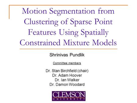 Motion Segmentation from Clustering of Sparse Point Features Using Spatially Constrained Mixture Models Shrinivas Pundlik Committee members Dr. Stan Birchfield.