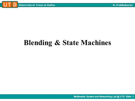 Multimedia System and Networking UTD Slide- 1 University of Texas at Dallas B. Prabhakaran Blending & State Machines.