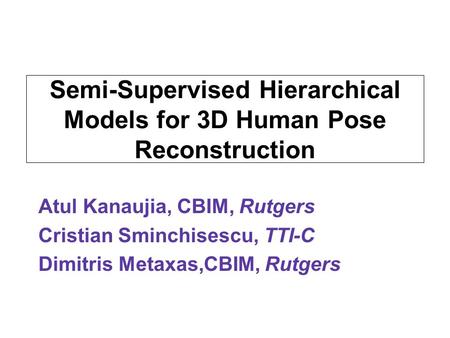 Semi-Supervised Hierarchical Models for 3D Human Pose Reconstruction Atul Kanaujia, CBIM, Rutgers Cristian Sminchisescu, TTI-C Dimitris Metaxas,CBIM, Rutgers.