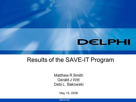 Matthew Smith Results of the SAVE-IT Program Matthew R Smith Gerald J Witt Debi L. Bakowski May 13, 2008.