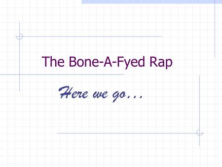 The Bone-A-Fyed Rap Here we go….