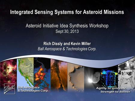 Integrated Sensing Systems for Asteroid Missions Asteroid Initiative Idea Synthesis Workshop Sept 30, 2013 Rich Dissly and Kevin Miller Ball Aerospace.