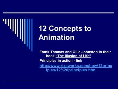 12 Concepts to Animation Frank Thomas and Ollie Johnston in their book “The Illusion of Life” Principles in action - link